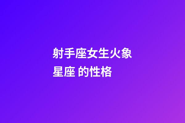 射手座女生火象星座 的性格-第1張-星座運勢-玄機派